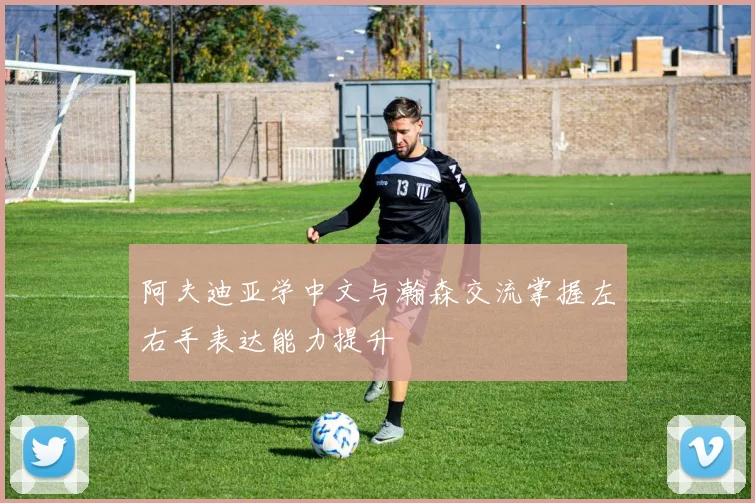 阿夫迪亚学中文与瀚森交流掌握左右手表达能力提升