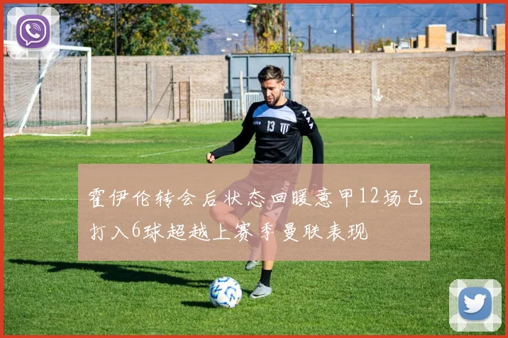 霍伊伦转会后状态回暖意甲12场已打入6球超越上赛季曼联表现