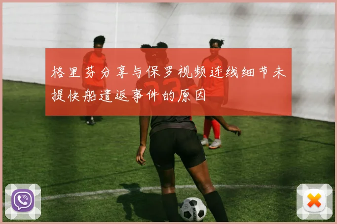 格里芬分享与保罗视频连线细节未提快船遣返事件的原因