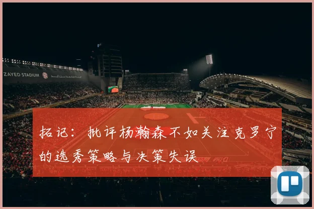 拓记：批评杨瀚森不如关注克罗宁的选秀策略与决策失误