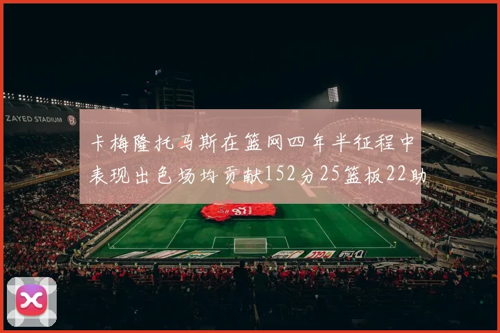 卡梅隆托马斯在篮网四年半征程中表现出色场均贡献152分25篮板22助攻