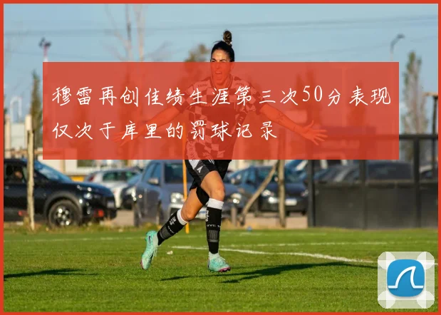 穆雷再创佳绩生涯第三次50分表现仅次于库里的罚球记录
