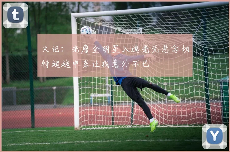 火记：老詹全明星入选毫无悬念切特超越申京让我意外不已