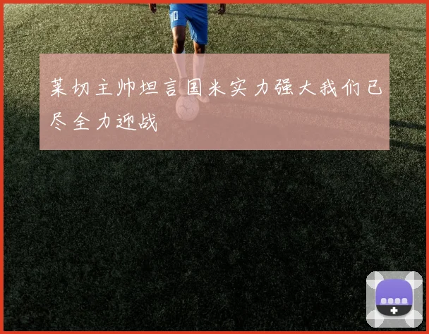 莱切主帅坦言国米实力强大我们已尽全力迎战