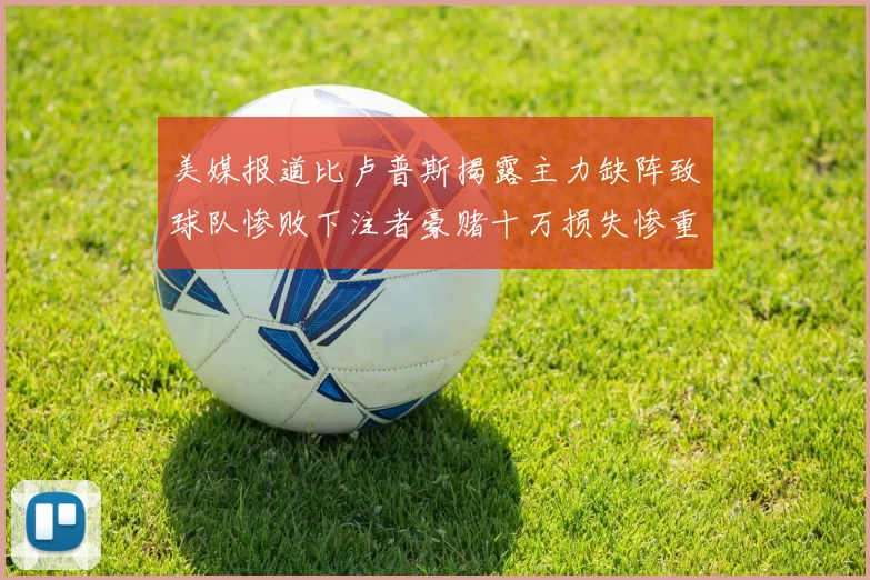 美媒报道比卢普斯揭露主力缺阵致球队惨败下注者豪赌十万损失惨重