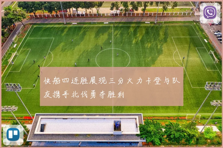 快船四连胜展现三分火力卡登与队友携手北伐勇夺胜利