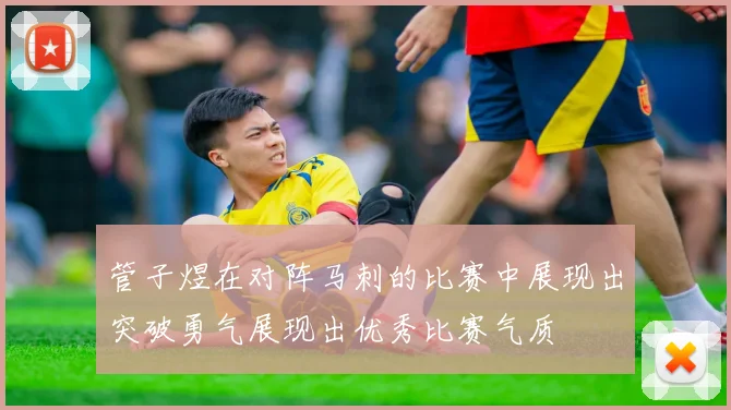 管子煜在对阵马刺的比赛中展现出突破勇气展现出优秀比赛气质
