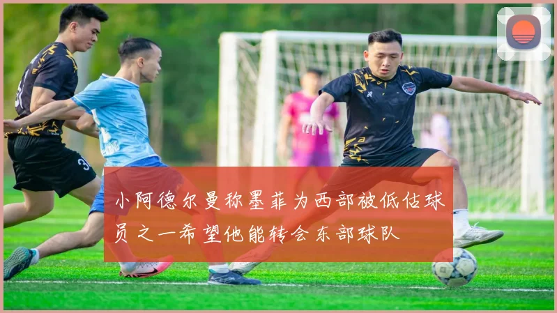 小阿德尔曼称墨菲为西部被低估球员之一希望他能转会东部球队