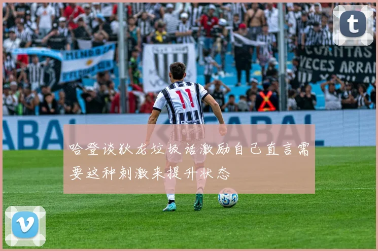 哈登谈狄龙垃圾话激励自己直言需要这种刺激来提升状态