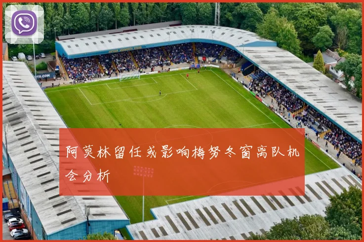 阿莫林留任或影响梅努冬窗离队机会分析